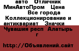 1.1) авто : Отличник МинАвтоПром › Цена ­ 1 900 - Все города Коллекционирование и антиквариат » Значки   . Чувашия респ.,Алатырь г.